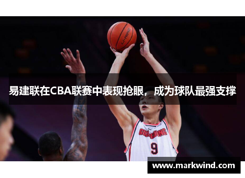 易建联在CBA联赛中表现抢眼，成为球队最强支撑