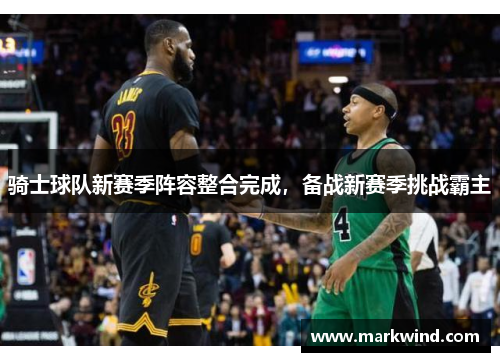 骑士球队新赛季阵容整合完成，备战新赛季挑战霸主