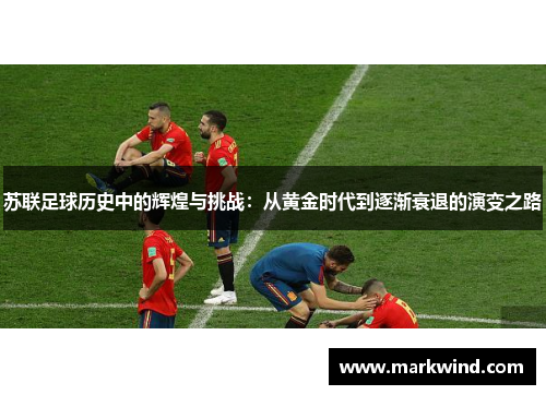 苏联足球历史中的辉煌与挑战：从黄金时代到逐渐衰退的演变之路