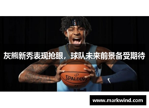 灰熊新秀表现抢眼，球队未来前景备受期待