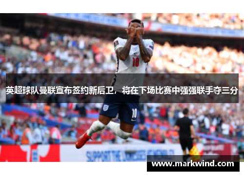 英超球队曼联宣布签约新后卫，将在下场比赛中强强联手夺三分