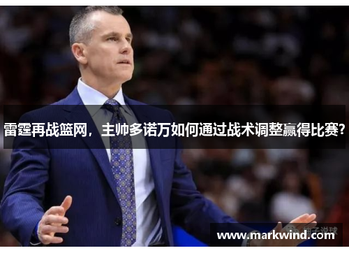 雷霆再战篮网，主帅多诺万如何通过战术调整赢得比赛？