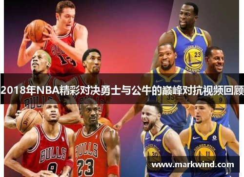 2018年NBA精彩对决勇士与公牛的巅峰对抗视频回顾