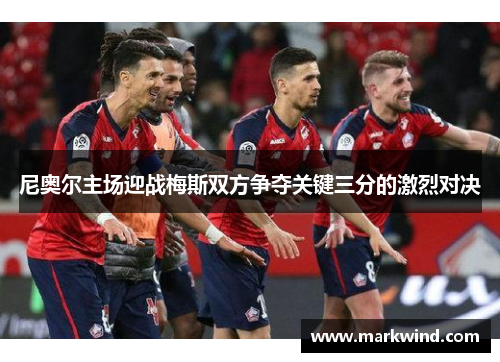 尼奥尔主场迎战梅斯双方争夺关键三分的激烈对决