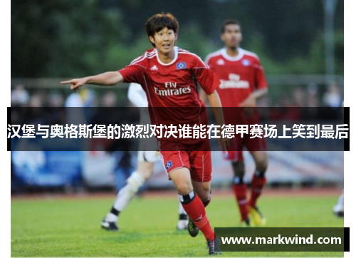 汉堡与奥格斯堡的激烈对决谁能在德甲赛场上笑到最后
