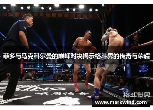 菲多与马克科尔曼的巅峰对决揭示格斗界的传奇与荣耀