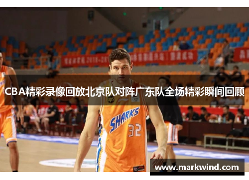 CBA精彩录像回放北京队对阵广东队全场精彩瞬间回顾