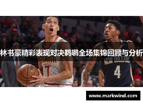 林书豪精彩表现对决鹈鹕全场集锦回顾与分析