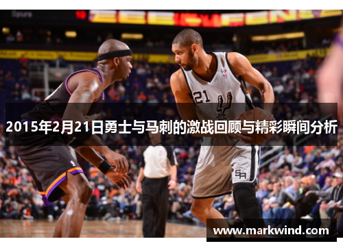 2015年2月21日勇士与马刺的激战回顾与精彩瞬间分析