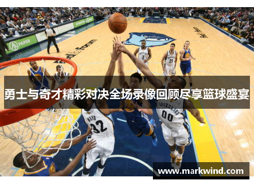 勇士与奇才精彩对决全场录像回顾尽享篮球盛宴