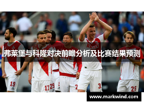 弗莱堡与科隆对决前瞻分析及比赛结果预测